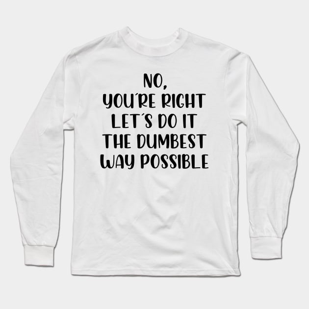 No youre right lets do it the dumbest way possible Long Sleeve T-Shirt by StraightDesigns